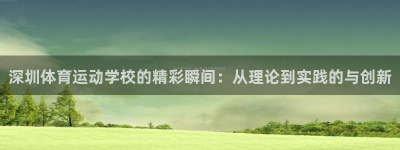 球客岛：深圳体育运动学校的精彩瞬间：从理论到实践的与创新