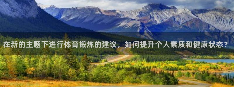 球客岛：在新的主题下进行体育锻炼的建议，如何提升个人素质和健康状态？