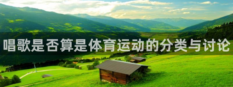球客岛：唱歌是否算是体育运动的分类与讨论
