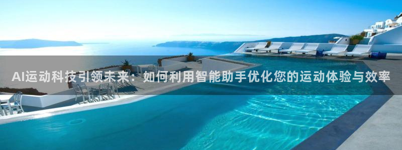 球客岛：AI运动科技引领未来：如何利用智能助手优化您的运动体验与效率