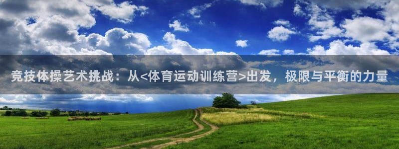 球客岛：竞技体操艺术挑战：从<体育运动训练营>出发，极限与平衡的力量